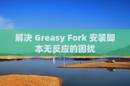 解决 Greasy Fork 安装脚本无反应的困扰