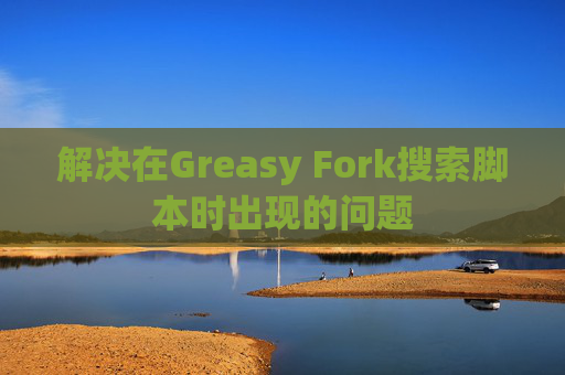 解决在Greasy Fork搜索脚本时出现的问题